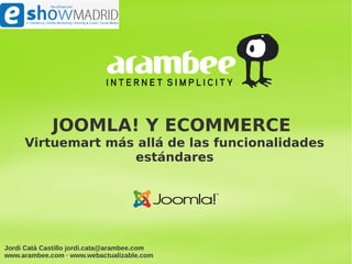 JOOMLA! Y ECOMMERCE
     Virtuemart más allá de las funcionalidades
                   estándares




Jordi Catà Castillo jordi.cata@arambee.com
www.arambee.com · www.webactualizable.com
 