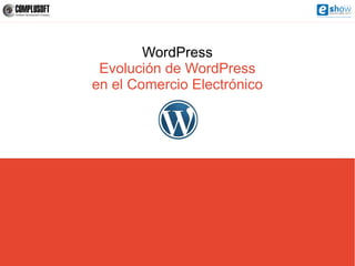 WordPress
 Evolución de WordPress
en el Comercio Electrónico
 