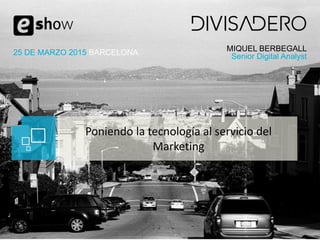 MIQUEL BERBEGALL
Senior Digital Analyst25 DE MARZO 2015 BARCELONA
Poniendo la tecnología al servicio del
Marketing
 