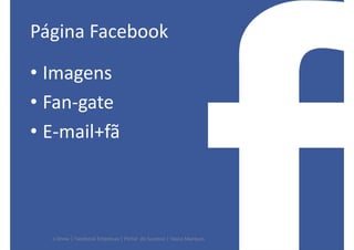 Página Facebook

• Imagens
• Fan-gate
• E-mail+fã




  e-Show | Facebook Empresas | Portal do Sucesso | Vasco Marques
 