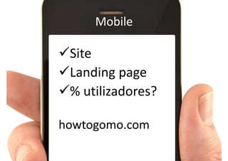 Mobile

Site
Landing page
% utilizadores?

howtogomo.com
 