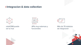 Integracion & data collection
retailCRM puede
ser tu hub
APIs muy extensas y
funcionales
Más de 70 módulos
de integración
 