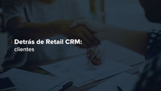 Detrás de Retail CRM:
clientes
 