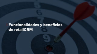 Funcionalidades y beneficios
de retailCRM
 