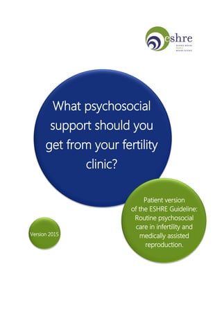 What psychosocial
support should you
get from your fertility
clinic?
Patient version
of the ESHRE Guideline:
Routine psychosocial
care in infertility and
medically assisted
reproduction.
Version 2015
 