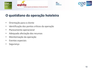 O quotidiano da operação hoteleira 
•Orientação para o cliente 
•Identificação dos pontos críticos da operação 
•Planeamento operacional 
•Adequada afectação dos recursos 
•Monitorização da operação 
•Eventos especiais 
•Segurança 
10  
