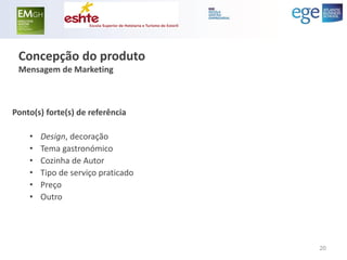 Concepção do produto Mensagem de Marketing 
Ponto(s) forte(s) de referência 
•Design, decoração 
•Tema gastronómico 
•Cozinha de Autor 
•Tipo de serviço praticado 
•Preço 
•Outro 
20  