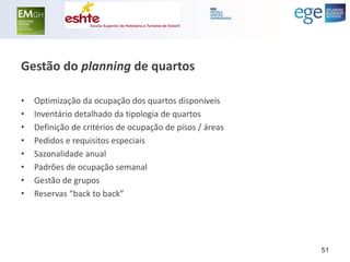 Gestão do planning de quartos 
•Optimização da ocupação dos quartos disponíveis 
•Inventário detalhado da tipologia de quartos 
•Definição de critérios de ocupação de pisos / áreas 
•Pedidos e requisitos especiais 
•Sazonalidade anual 
•Padrões de ocupação semanal 
•Gestão de grupos 
•Reservas “back to back” 
51  