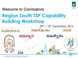Welcome to Coimbatore 
Region South TSP Capability 
Building Workshop 
09th – 10th December, 2014 
வணக்கம் നമസ്കാരം 
ನಮಸ್ಕಾರ 
నమస్కారం 
नमस्ते 
 