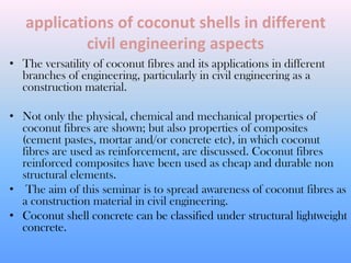 applications of coconut shells in different
civil engineering aspects
• The versatility of coconut fibres and its applicat...