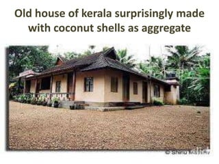 Old house of kerala surprisingly made
with coconut shells as aggregate

 