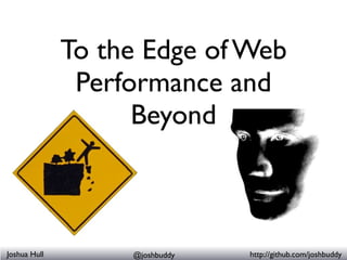 To the Edge of Web
               Performance and
                    Beyond



Joshua Hull        @joshbuddy   http://git...