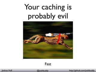 Your caching is
               probably evil




Joshua Hull      @joshbuddy   http://github.com/joshbuddy
 