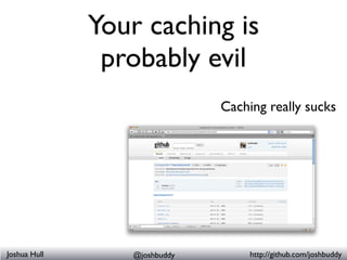 Your caching is
               probably evil
                              Caching really sucks




Joshua Hull      @josh...