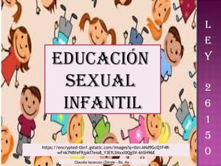 Educación
sExual
infantil
https://encrypted-tbn1.gstatic.com/images?q=tbn:ANd9GcQ1F4R-
wFnk7NBfeFRjpkf7eio8_Y3EfLSNxxl0Qg5V-6hSH96E
Claudia Iacaruso (Zárate - Bs. As.)
 