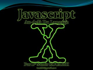 Javascript
Au-delà Du Langage

Par Dr Samir ROUABHI
rouabhi@gmail.com

 