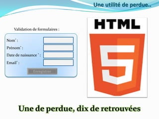 Une utilité de perdue..

Validation de formulaires :
Nom* :
Prénom* :
Date de naissance * :
Email* :
Enregistrer

Une de perdue, dix de retrouvées

 