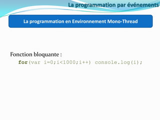 La programmation par événements
La programmation en Environnement Mono-Thread

Fonction bloquante :
for(var i=0;i<1000;i++) console.log(i);

 