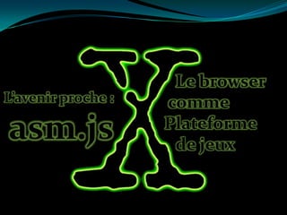L’avenir proche :

asm.js

Le browser
comme
Plateforme
de jeux

 