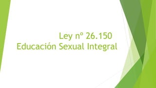 Ley nº 26.150
Educación Sexual Integral
 