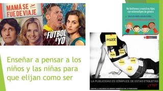 Enseñar a pensar a los
niños y las niñas para
que elijan como ser
 