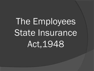 The Employees
State Insurance
Act,1948
 