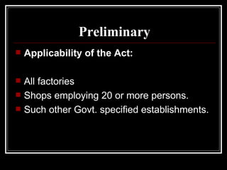 Preliminary Applicability of the Act: All factories Shops employing 20 or more persons. Such other Govt. specified establishments. 