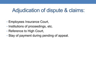 Adjudication of dispute & claims:
• Employees Insurance Court,
• Institutions of proceedings, etc.
• Reference to High Court,
• Stay of payment during pending of appeal.
 