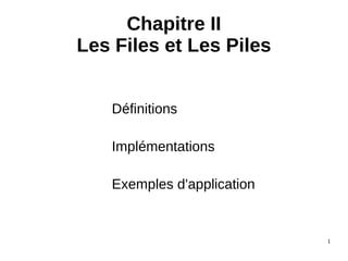 1
Chapitre II
Les Files et Les Piles
Définitions
Implémentations
Exemples d'application
 