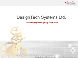 DesignTech Systems Ltd.
Copyright DesignTech Systems Ltd. – not to be shared or distributed without permission
Technology for Designing the future
 