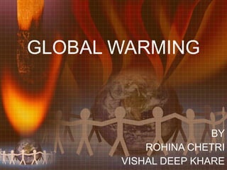 GLOBAL WARMING BY ROHINA CHETRI VISHAL DEEP KHARE 
