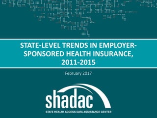 STATE HEALTH ACCESS DATA ASSISTANCE CENTER
February 2017
STATE-LEVEL TRENDS IN EMPLOYER-
SPONSORED HEALTH INSURANCE,
2011-2015
 