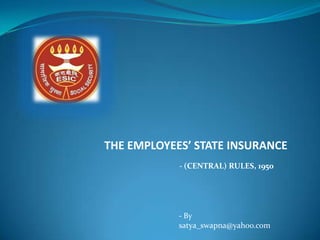 THE EMPLOYEES’ STATE INSURANCE
            - (CENTRAL) RULES, 1950




            - By
            satya_swapna@yahoo.com
 
