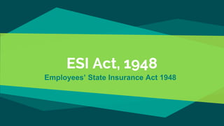 ESI Act, 1948
Employees’ State Insurance Act 1948
 