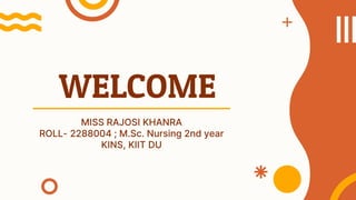 WELCOME
MISS RAJOSI KHANRA
ROLL- 2288004 ; M.Sc. Nursing 2nd year
KINS, KIIT DU
 