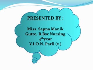 PRESENTED BY :
Miss. Sapna Manik
Gutte, B.Bsc Nursing
4thyear
V.I.O.N. Parli (v.)