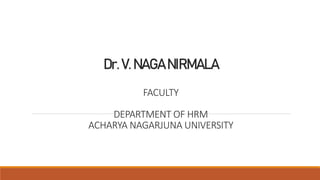 Dr.V.NAGANIRMALA
FACULTY
DEPARTMENT OF HRM
ACHARYA NAGARJUNA UNIVERSITY
 