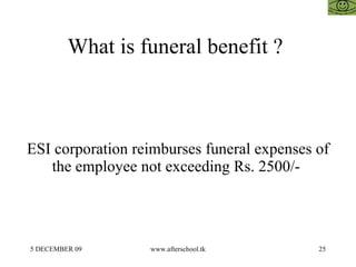 What is funeral benefit ?  ESI corporation reimburses funeral expenses of the employee not exceeding Rs. 2500/-  