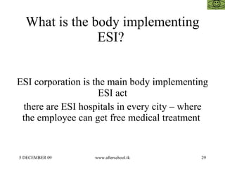 What is the body implementing ESI?  ESI corporation is the main body implementing ESI act there are ESI hospitals in every city – where the employee can get free medical treatment  