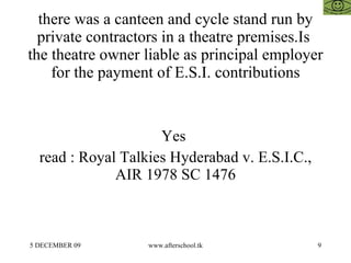 there was a canteen and cycle stand run by private contractors in a theatre premises.Is  the theatre owner liable as principal employer for the payment of E.S.I. contributions Yes  read : Royal Talkies Hyderabad v. E.S.I.C., AIR 1978 SC 1476 