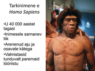 Tarkinimene e
Homo Sapiens
•U 40 000 aastat
tagasi
•Inimesele sarnanev
liik
•Arenenud aju ja
osavate kätega
•Valmistasid
tunduvalt paremaid
tööriistu
 