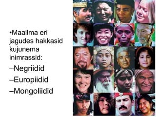 •Maailma eri
jagudes hakkasid
kujunema
inimrassid:
–Negriidid
–Europiidid
–Mongoliidid
 
