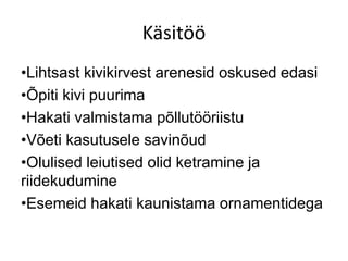 Käsitöö
•Lihtsast kivikirvest arenesid oskused edasi
•Õpiti kivi puurima
•Hakati valmistama põllutööriistu
•Võeti kasutusele savinõud
•Olulised leiutised olid ketramine ja
riidekudumine
•Esemeid hakati kaunistama ornamentidega
 