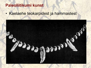 Paleoliitikumi kunst
• Kaelaehe teokarpidest ja hammastest
 