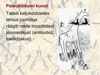 Paleoliitikumi kunst
Tassili kaljukoobastes
tehtud joonistus
räägib meile troopilistest
loomastikust (antiloobid,
kaelkirjakud)
 