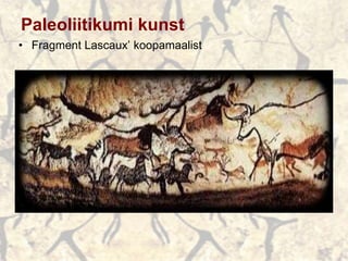 Paleoliitikumi kunst
• Fragment Lascaux’ koopamaalist
 
