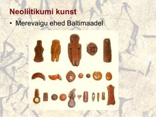 Neoliitikumi kunst
• Merevaigu ehed Baltimaadel
 
