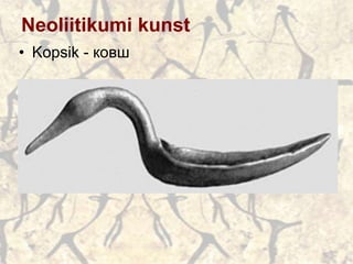 Neoliitikumi kunst
• Kopsik - ковш
 