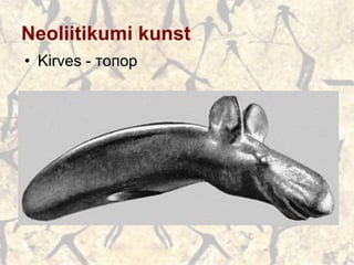 Neoliitikumi kunst
• Kirves - топор
 