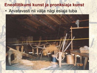 Eneoliitikumi kunst ja pronksiaja kunst
• Arvatavasti nii välja nägi esiaja tuba
 